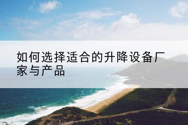 共青城电动升降平台厂家-如何选择适合的升降设备厂家与产品