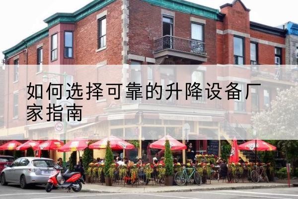 共青城电动升降机厂家-如何选择可靠的升降设备厂家指南