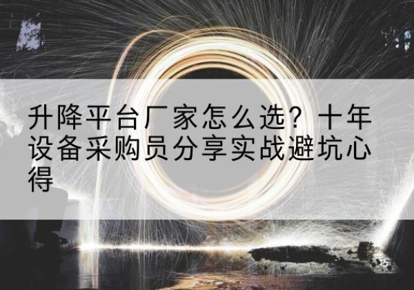 共青城升降平台厂家-怎么选？十年设备采购员分享实战避坑心得