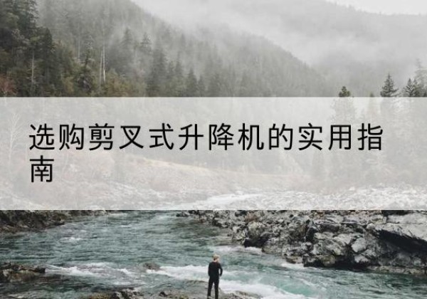 共青城剪叉式升降机怎么选-选购剪叉式升降机的实用指南
