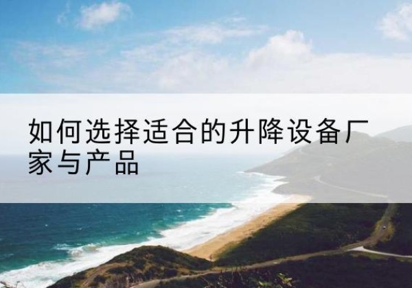 共青城电动升降平台厂家-如何选择适合的升降设备厂家与产品
