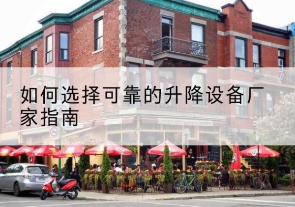 共青城电动升降机厂家-如何选择可靠的升降设备厂家指南